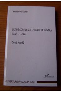 Dieu à volonté : ultime confidence d'Ignace de Loyola dans le Récit