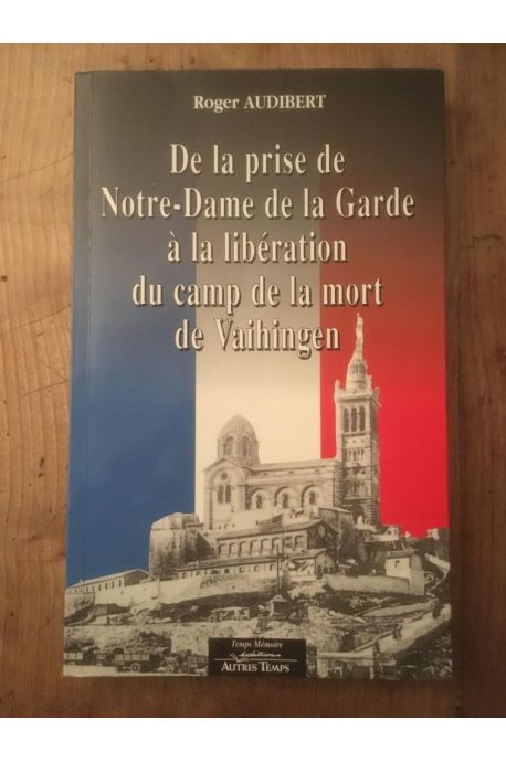 De la prise de Notre-Dame de la Garde à la libération du camp de la mort de Vaihingen