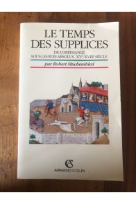 Le temps des supplices : De l'obéissance sous les rois absolus, XVe-XVIIIe siècle