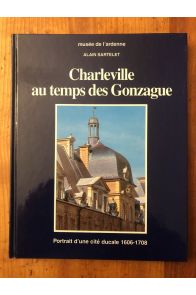 Charleville au temps des Gonzague - portrait d'une cité ducale, 1606-1708