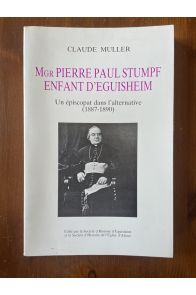 Mgr Pierre Paul Stumpf, enfant d'Eguisheim - Un épiscopat dans l(alternative (1887-1890-
