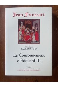 Chroniques Tome I (1307-1342) Le couronnement d'Edouard III