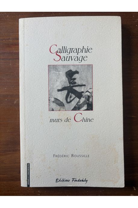 Calligraphie sauvage, murs de Chine, Essai sur l'oeuvre et la calligraphie sauvage en Chine