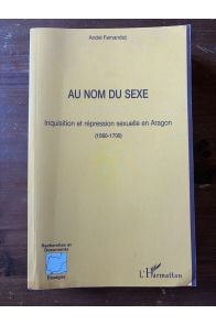 Au nom du sexe, Inquisition et répression sexuelle en Aragon (1560-1700)